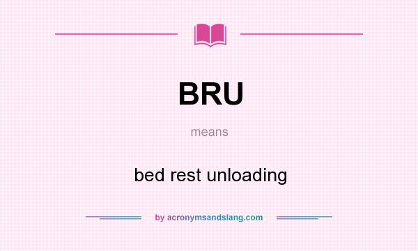 What does BRU mean? It stands for bed rest unloading