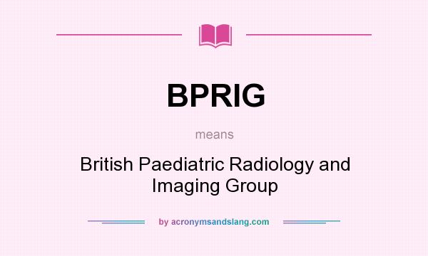 What does BPRIG mean? It stands for British Paediatric Radiology and Imaging Group