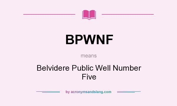 What does BPWNF mean? It stands for Belvidere Public Well Number Five