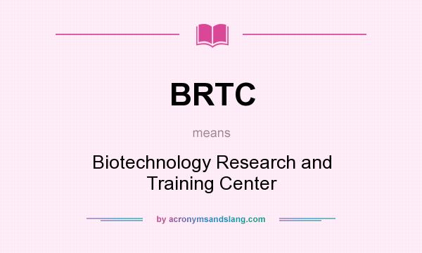 What does BRTC mean? It stands for Biotechnology Research and Training Center