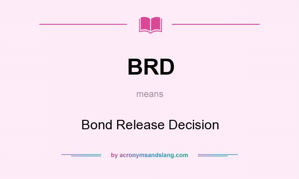 What does BRD mean? It stands for Bond Release Decision