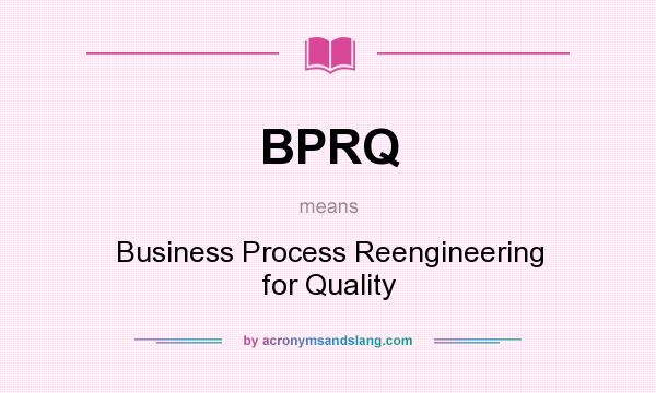 What does BPRQ mean? It stands for Business Process Reengineering for Quality