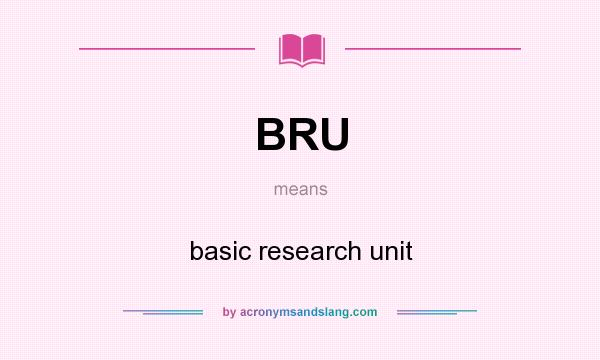 What does BRU mean? It stands for basic research unit