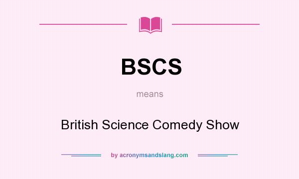 What does BSCS mean? It stands for British Science Comedy Show