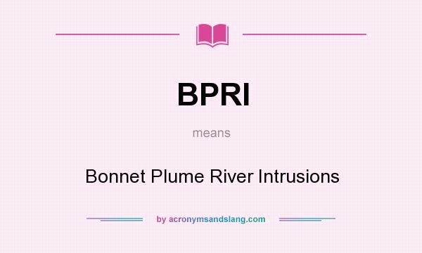 What does BPRI mean? It stands for Bonnet Plume River Intrusions
