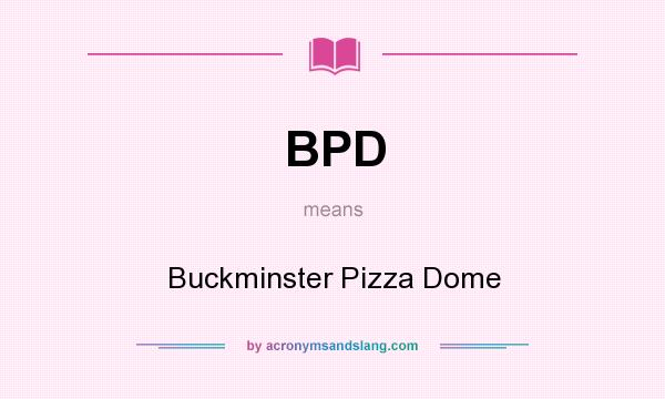 What does BPD mean? It stands for Buckminster Pizza Dome