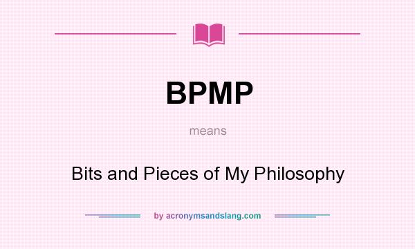 What does BPMP mean? It stands for Bits and Pieces of My Philosophy