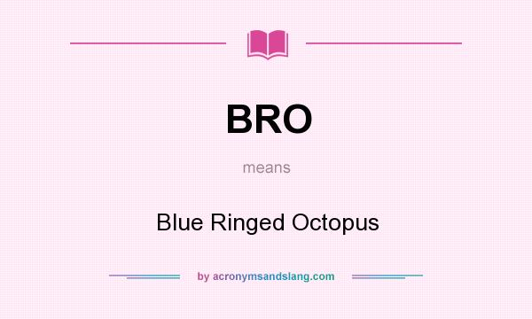 What does BRO mean? It stands for Blue Ringed Octopus