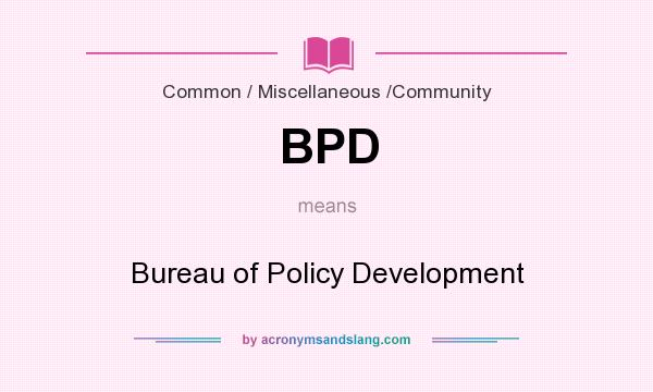 What does BPD mean? It stands for Bureau of Policy Development