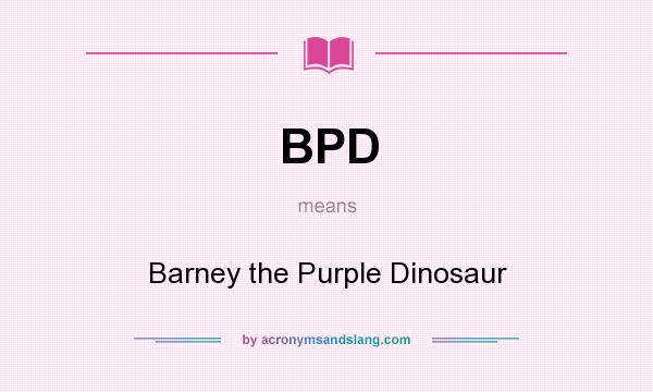 What does BPD mean? It stands for Barney the Purple Dinosaur