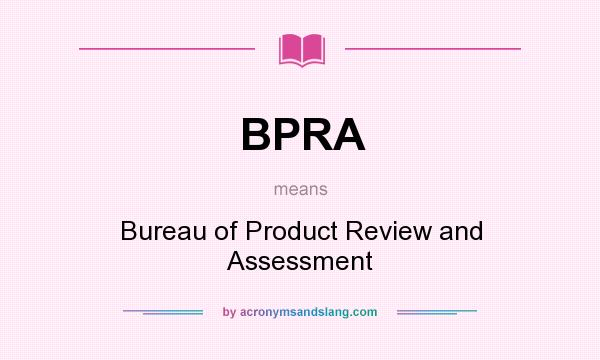 What does BPRA mean? It stands for Bureau of Product Review and Assessment