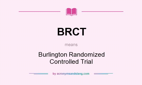 What does BRCT mean? It stands for Burlington Randomized Controlled Trial