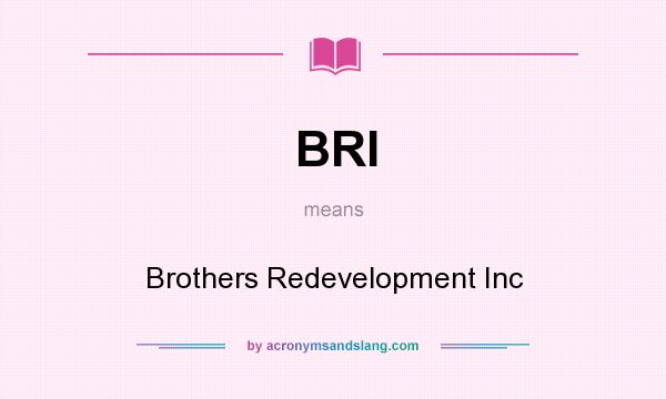 What does BRI mean? It stands for Brothers Redevelopment Inc