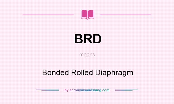 What does BRD mean? It stands for Bonded Rolled Diaphragm