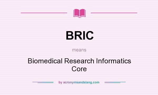 What does BRIC mean? It stands for Biomedical Research Informatics Core