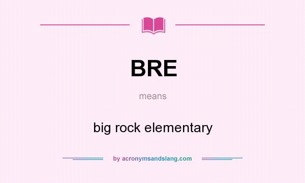 What does BRE mean? It stands for big rock elementary