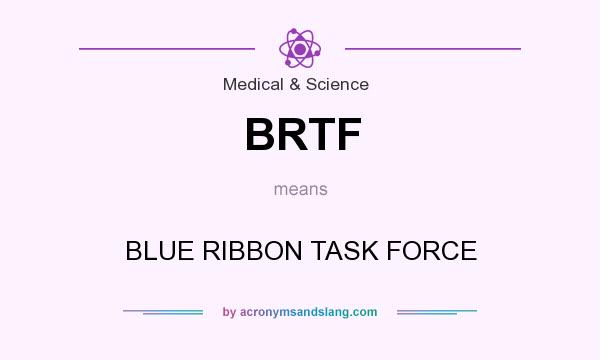 What does BRTF mean? It stands for BLUE RIBBON TASK FORCE