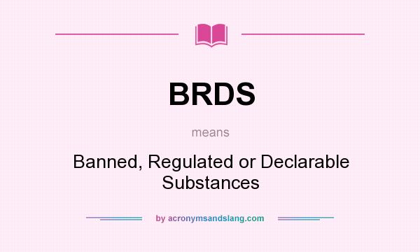 What does BRDS mean? It stands for Banned, Regulated or Declarable Substances