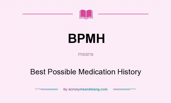 What does BPMH mean? It stands for Best Possible Medication History