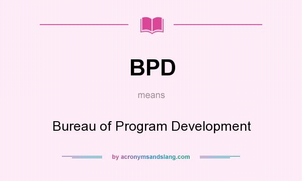What does BPD mean? It stands for Bureau of Program Development