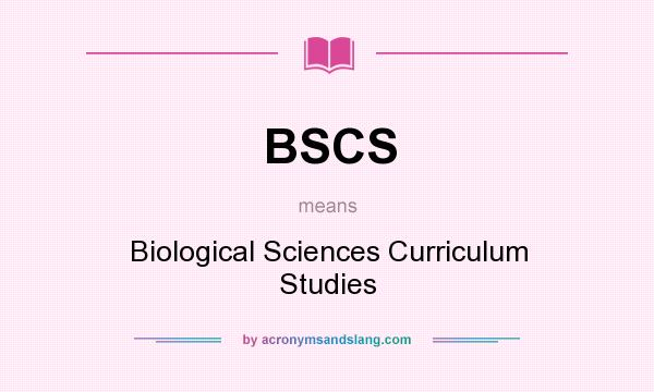 What does BSCS mean? It stands for Biological Sciences Curriculum Studies
