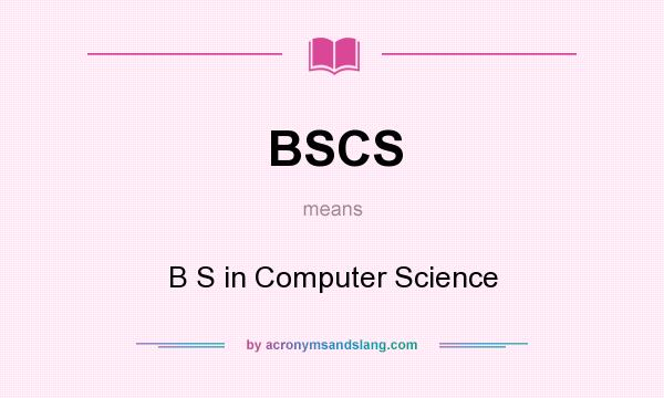 What does BSCS mean? It stands for B S in Computer Science