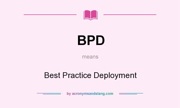 What does BPD mean? It stands for Best Practice Deployment