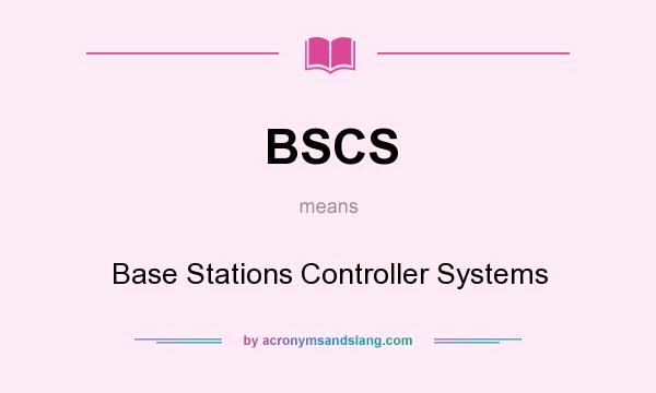 What does BSCS mean? It stands for Base Stations Controller Systems
