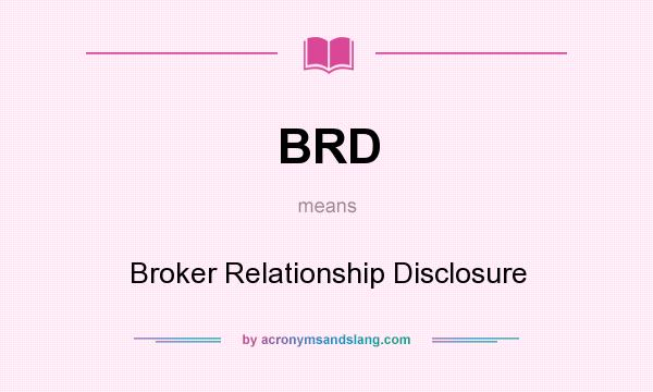 What does BRD mean? It stands for Broker Relationship Disclosure