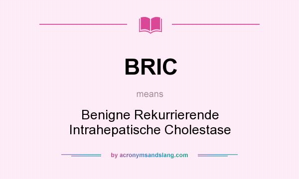 What does BRIC mean? It stands for Benigne Rekurrierende Intrahepatische Cholestase