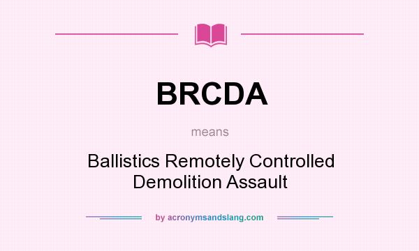 What does BRCDA mean? It stands for Ballistics Remotely Controlled Demolition Assault