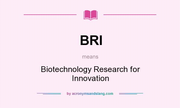 What does BRI mean? It stands for Biotechnology Research for Innovation