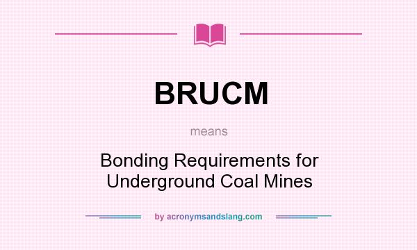 What does BRUCM mean? It stands for Bonding Requirements for Underground Coal Mines