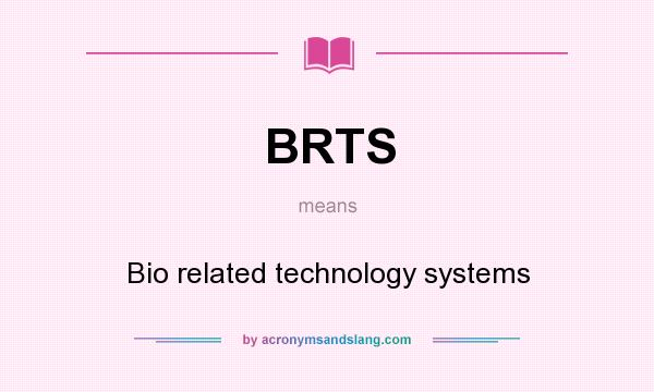 What does BRTS mean? It stands for Bio related technology systems