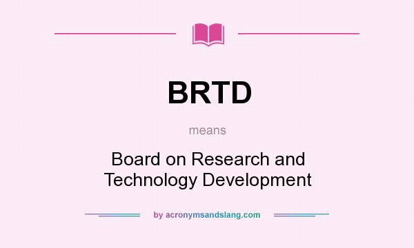 What does BRTD mean? It stands for Board on Research and Technology Development