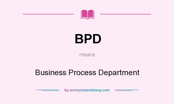 What does BPD mean? It stands for Business Process Department