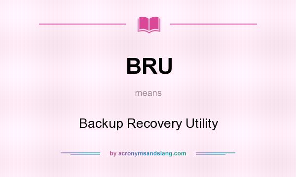 What does BRU mean? It stands for Backup Recovery Utility