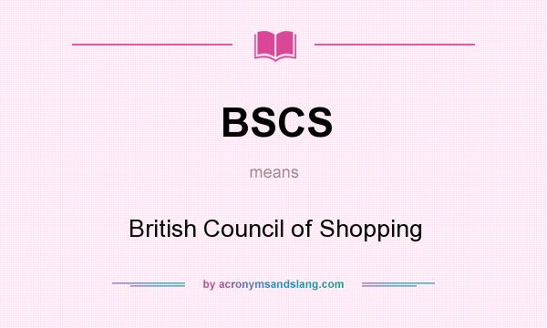 What does BSCS mean? It stands for British Council of Shopping