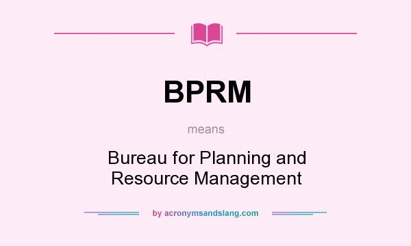 What does BPRM mean? It stands for Bureau for Planning and Resource Management