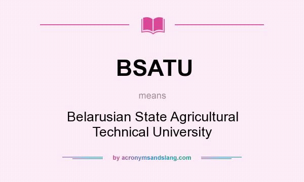 What does BSATU mean? It stands for Belarusian State Agricultural Technical University