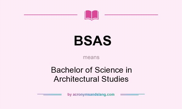 What does BSAS mean? It stands for Bachelor of Science in Architectural Studies