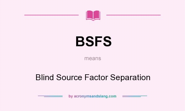 What does BSFS mean? It stands for Blind Source Factor Separation