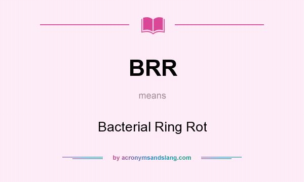 What does BRR mean? It stands for Bacterial Ring Rot