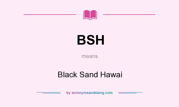 What does BSH mean? It stands for Black Sand Hawai