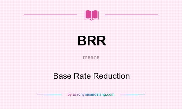 What does BRR mean? It stands for Base Rate Reduction