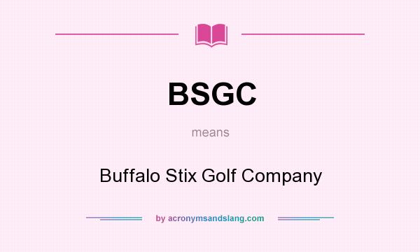What does BSGC mean? It stands for Buffalo Stix Golf Company