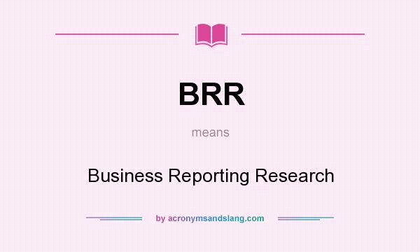 What does BRR mean? It stands for Business Reporting Research