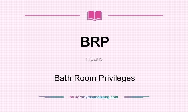 What does BRP mean? It stands for Bath Room Privileges