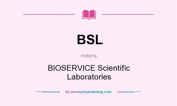 What does BSL mean? It stands for BIOSERVICE Scientific Laboratories