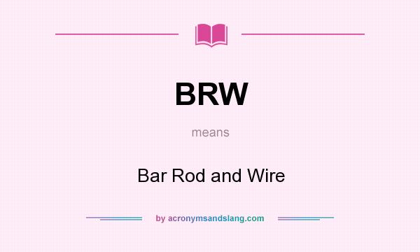 What does BRW mean? It stands for Bar Rod and Wire